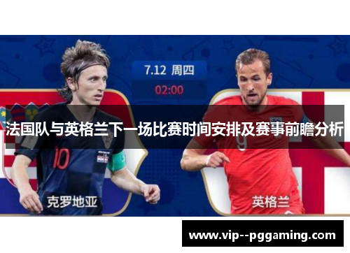 法国队与英格兰下一场比赛时间安排及赛事前瞻分析 法国队与英格兰下一场比赛时间安排及赛事前瞻分析