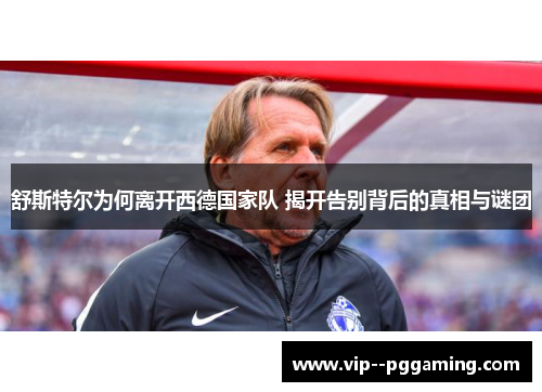 舒斯特尔为何离开西德国家队 揭开告别背后的真相与谜团