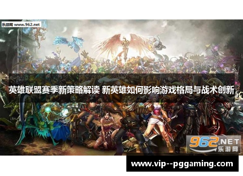 英雄联盟赛季新策略解读 新英雄如何影响游戏格局与战术创新 英雄联盟赛季新策略解读 新英雄如何影响游戏格局与战术创新