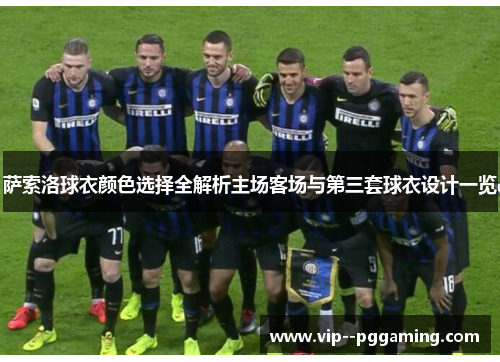 萨索洛球衣颜色选择全解析主场客场与第三套球衣设计一览