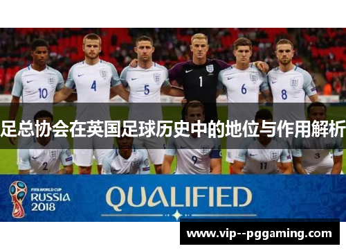 足总协会在英国足球历史中的地位与作用解析 足总协会在英国足球历史中的地位与作用解析