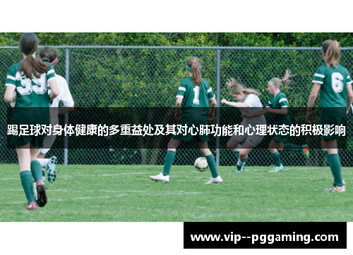 踢足球对身体健康的多重益处及其对心肺功能和心理状态的积极影响 踢足球对身体健康的多重益处及其对心肺功能和心理状态的积极影响