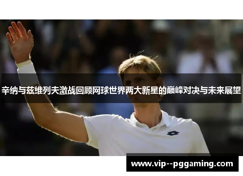 辛纳与兹维列夫激战回顾网球世界两大新星的巅峰对决与未来展望