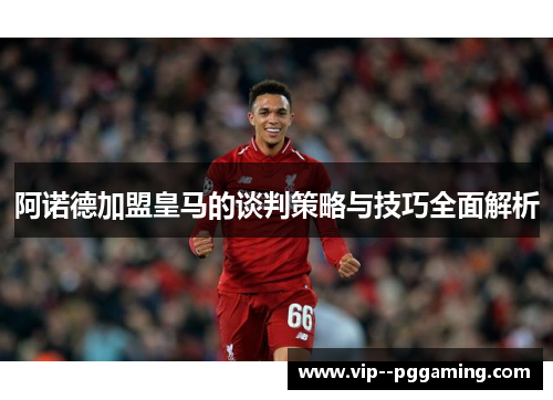 阿诺德加盟皇马的谈判策略与技巧全面解析