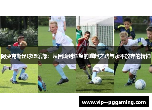 阿贾克斯足球俱乐部：从困境到辉煌的崛起之路与永不放弃的精神