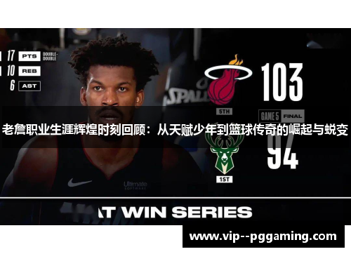 老詹职业生涯辉煌时刻回顾：从天赋少年到篮球传奇的崛起与蜕变