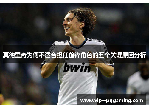 莫德里奇为何不适合担任前锋角色的五个关键原因分析