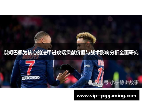 以姆巴佩为核心的法甲进攻端贡献价值与战术影响分析全面研究