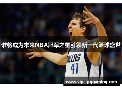 谁将成为未来NBA冠军之星引领新一代篮球盛世