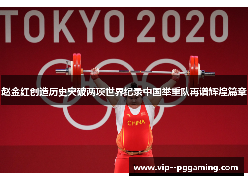 赵金红创造历史突破两项世界纪录中国举重队再谱辉煌篇章