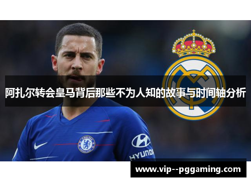 阿扎尔转会皇马背后那些不为人知的故事与时间轴分析