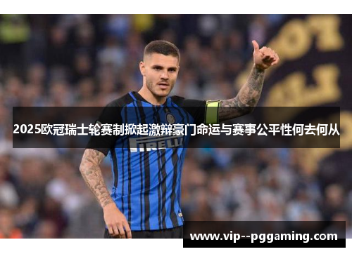 2025欧冠瑞士轮赛制掀起激辩豪门命运与赛事公平性何去何从