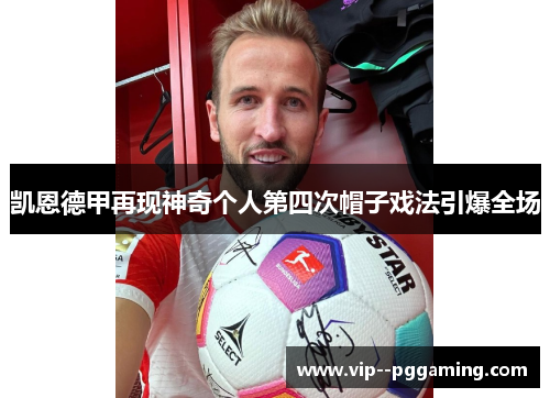 凯恩德甲再现神奇个人第四次帽子戏法引爆全场 凯恩德甲再现神奇个人第四次帽子戏法引爆全场