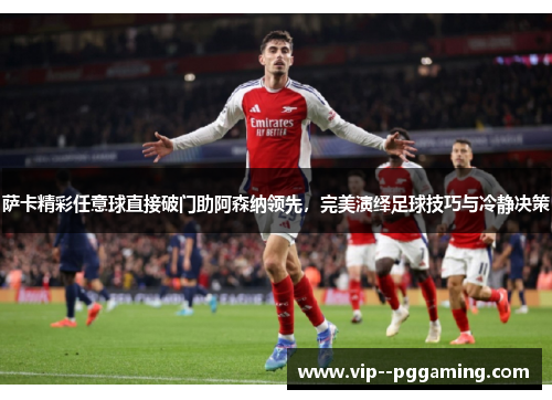 萨卡精彩任意球直接破门助阿森纳领先,完美演绎足球技巧与冷静决策 萨卡精彩任意球直接破门助阿森纳领先,完美演绎足球技巧与冷静决策