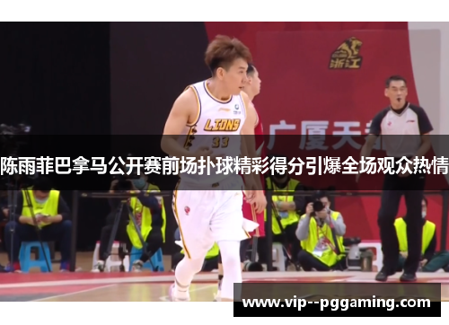 陈雨菲巴拿马公开赛前场扑球精彩得分引爆全场观众热情