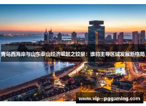 青岛西海岸与山东泰山经济崛起之较量：谁将主导区域发展新格局
