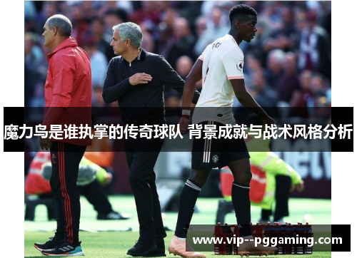 魔力鸟是谁执掌的传奇球队 背景成就与战术风格分析