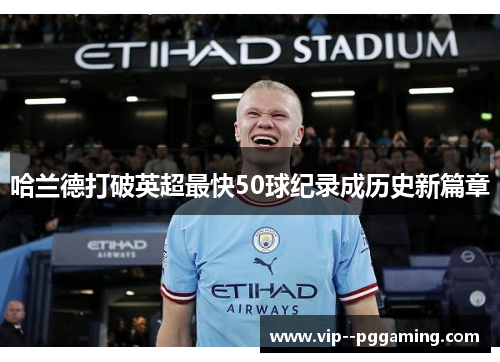 哈兰德打破英超最快50球纪录成历史新篇章