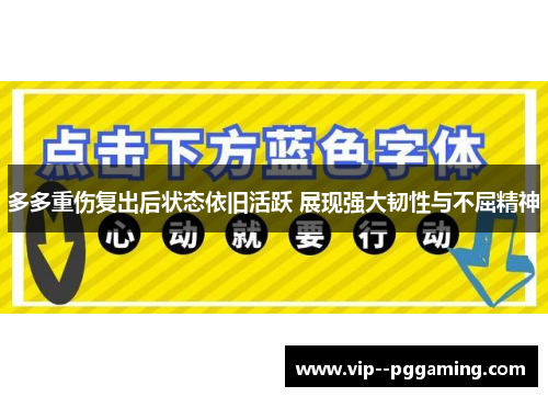 多多重伤复出后状态依旧活跃 展现强大韧性与不屈精神