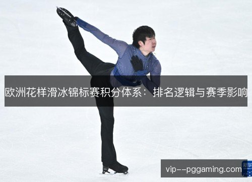 欧洲花样滑冰锦标赛积分体系:排名逻辑与赛季影响 欧洲花样滑冰锦标赛积分体系:排名逻辑与赛季影响