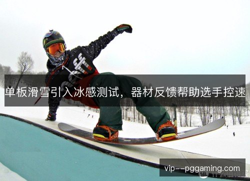 单板滑雪引入冰感测试,器材反馈帮助选手控速 单板滑雪引入冰感测试,器材反馈帮助选手控速